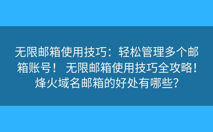 無限郵箱使用技巧：輕松管理多個郵箱賬號！ 無限郵箱使用技巧全攻略！烽火域名郵箱的好處有哪些？