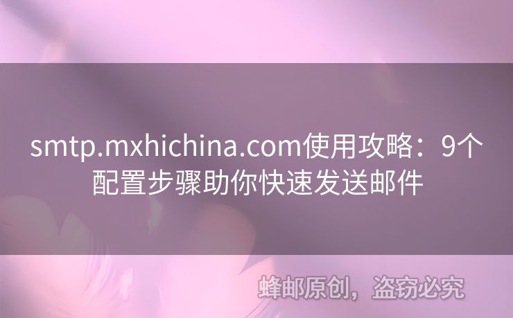 smtp.mxhichina.com使用攻略：9個配置步驟助你快速發(fā)送郵件