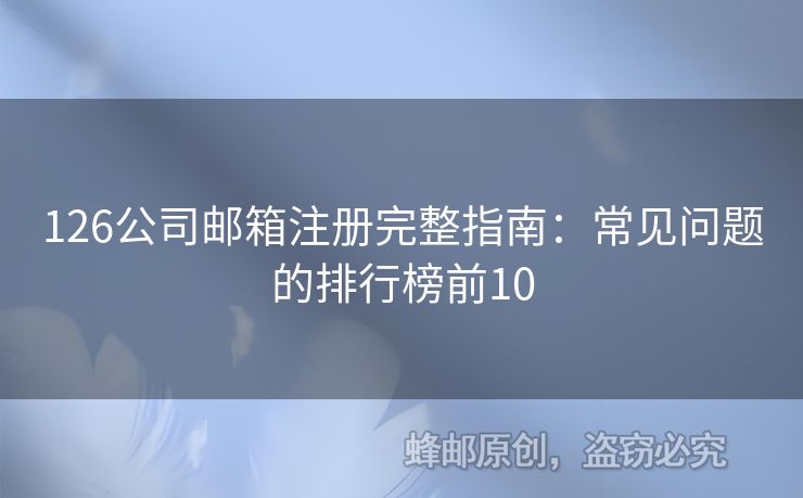126公司郵箱注冊(cè)完整指南：常見問題的排行榜前10