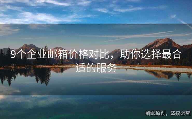 9個企業(yè)郵箱價格對比，助你選擇最合適的服務(wù)