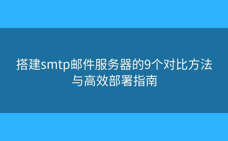 搭建smtp郵件服務器的9個對比方法與高效部署指南