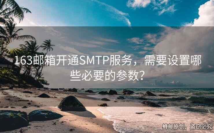 163郵箱開通SMTP服務，需要設置哪些必要的參數(shù)？