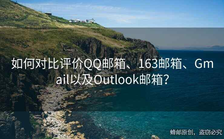 如何對(duì)比評(píng)價(jià)QQ郵箱、163郵箱、Gmail以及Outlook郵箱？