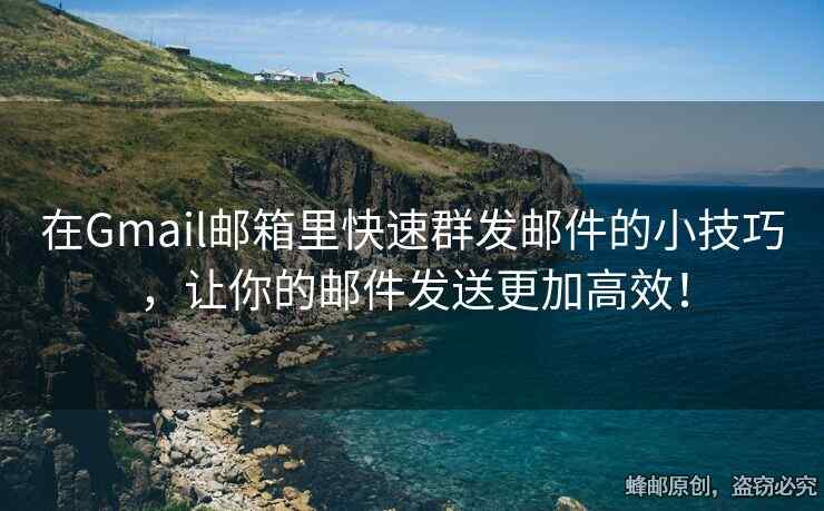 在Gmail郵箱里快速群發(fā)郵件的小技巧，讓你的郵件發(fā)送更加高效！