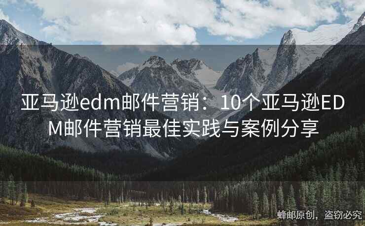 亞馬遜edm郵件營(yíng)銷：10個(gè)亞馬遜EDM郵件營(yíng)銷最佳實(shí)踐與案例分享