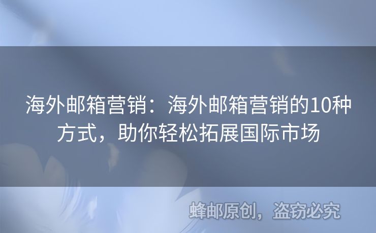 海外郵箱營(yíng)銷：海外郵箱營(yíng)銷的10種方式，助你輕松拓展國(guó)際市場(chǎng)