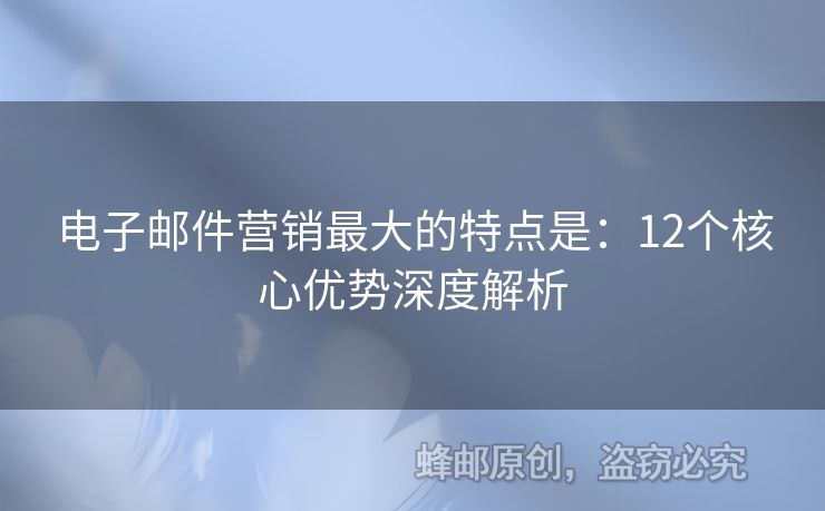 電子郵件營銷最大的特點是：12個核心優(yōu)勢深度解析