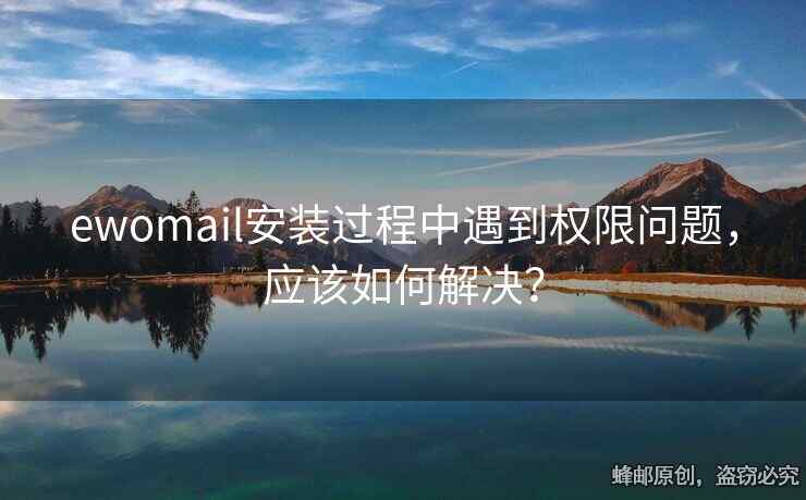 ewomail安裝過程中遇到權(quán)限問題，應(yīng)該如何解決？