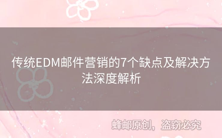傳統(tǒng)EDM郵件營銷的7個(gè)缺點(diǎn)及解決方法深度解析