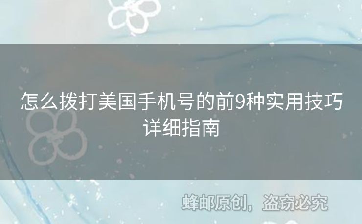 怎么撥打美國手機(jī)號的前9種實(shí)用技巧詳細(xì)指南