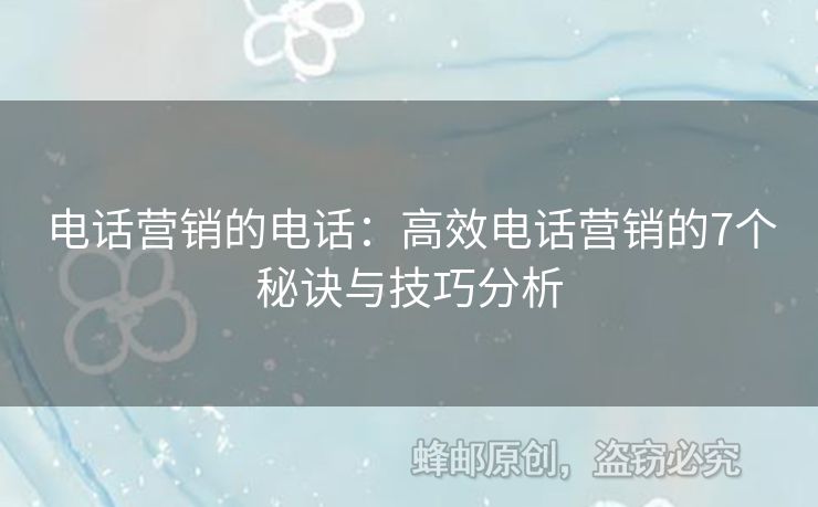 電話營銷的電話：高效電話營銷的7個(gè)秘訣與技巧分析