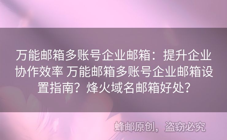 萬能郵箱多賬號(hào)企業(yè)郵箱：提升企業(yè)協(xié)作效率 萬能郵箱多賬號(hào)企業(yè)郵箱設(shè)置指南？烽火域名郵箱好處？