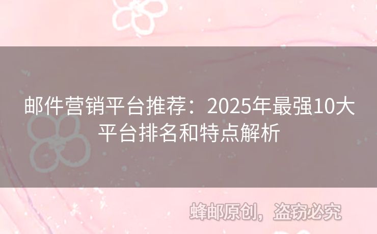 郵件營(yíng)銷平臺(tái)推薦：2025年最強(qiáng)10大平臺(tái)排名和特點(diǎn)解析