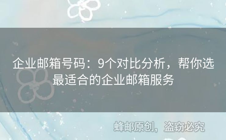 企業(yè)郵箱號(hào)碼：9個(gè)對(duì)比分析，幫你選最適合的企業(yè)郵箱服務(wù)