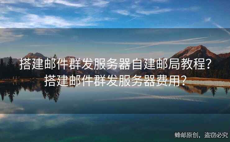 搭建郵件群發(fā)服務(wù)器自建郵局教程？搭建郵件群發(fā)服務(wù)器費(fèi)用？