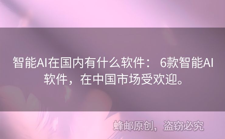 智能AI在國內(nèi)有什么軟件： 6款智能AI軟件，在中國市場受歡迎。