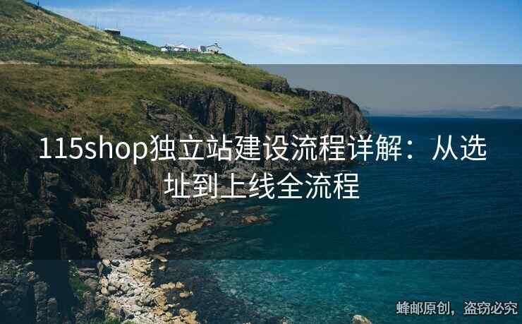 115shop獨(dú)立站建設(shè)流程詳解：從選址到上線全流程