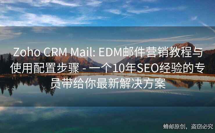 Zoho CRM Mail: EDM郵件營銷教程與使用配置步驟 - 一個10年SEO經(jīng)驗的專員帶給你最新解決方案