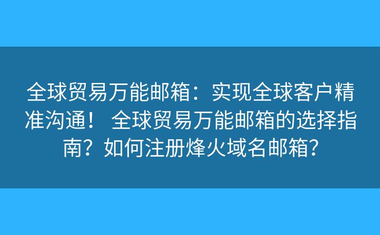 全球貿(mào)易萬能郵箱：實現(xiàn)全球客戶精準(zhǔn)溝通！ 全球貿(mào)易萬能郵箱的選擇指南？如何注冊烽火域名郵箱？