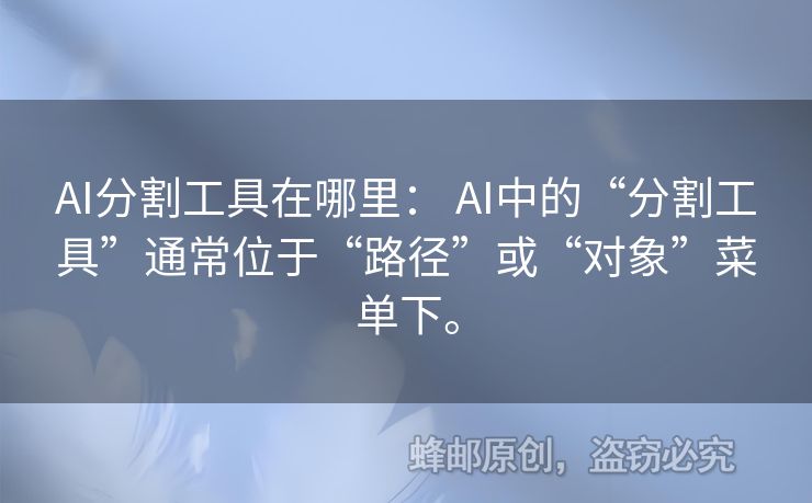 AI分割工具在哪里： AI中的“分割工具”通常位于“路徑”或“對象”菜單下。