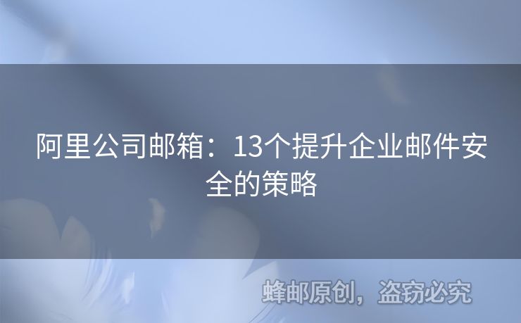阿里公司郵箱：13個(gè)提升企業(yè)郵件安全的策略