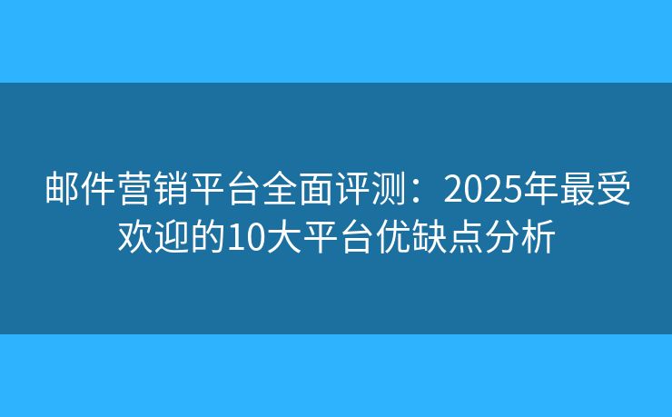 郵件營(yíng)銷平臺(tái)全面評(píng)測(cè):2025年最受歡迎的10大平臺(tái)優(yōu)缺點(diǎn)分析 郵件營(yíng)銷平臺(tái)全面評(píng)測(cè):2025年最受歡迎的10大平臺(tái)優(yōu)缺點(diǎn)分析