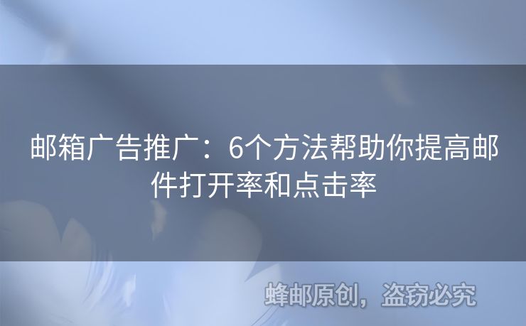 郵箱廣告推廣：6個(gè)方法幫助你提高郵件打開(kāi)率和點(diǎn)擊率