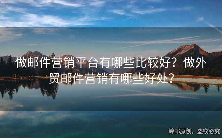 做郵件營銷平臺有哪些比較好？做外貿(mào)郵件營銷有哪些好處？
