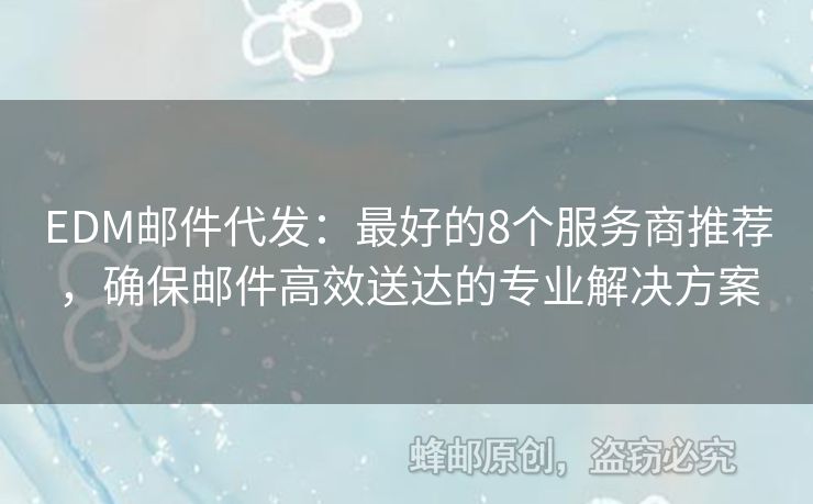 EDM郵件代發(fā)：最好的8個服務(wù)商推薦，確保郵件高效送達的專業(yè)解決方案