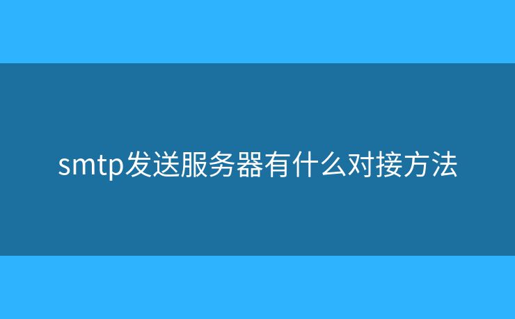 smtp發(fā)送服務器有什么對接方法