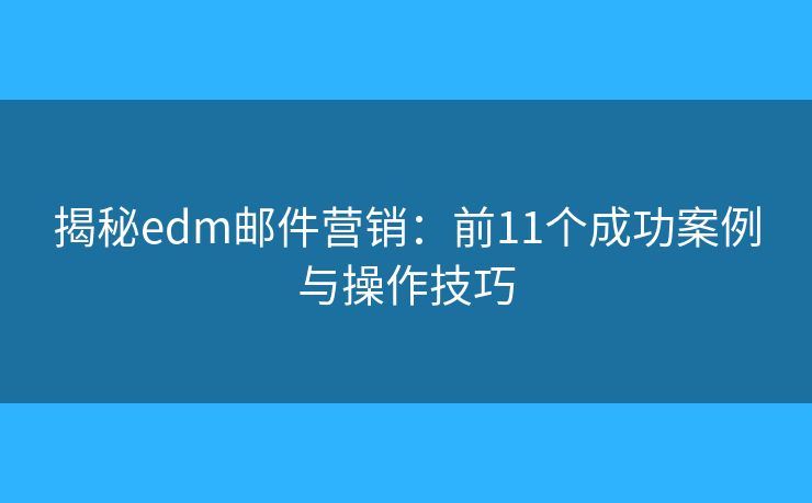 揭秘edm郵件營銷：前11個成功案例與操作技巧