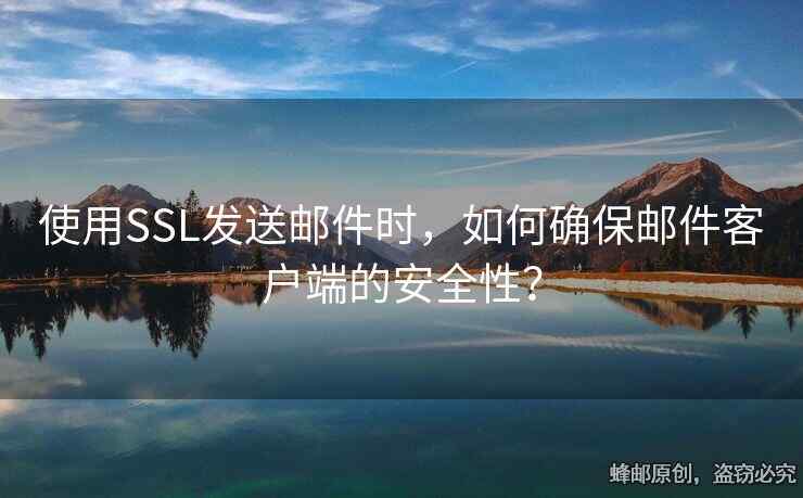 使用SSL發(fā)送郵件時，如何確保郵件客戶端的安全性？