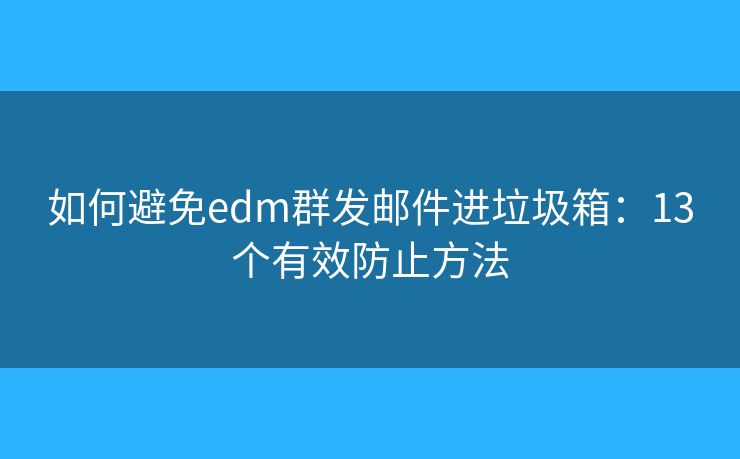 如何避免edm群發(fā)郵件進垃圾箱：13個有效防止方法