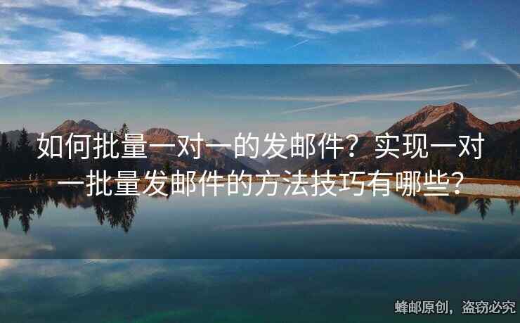 如何批量一對(duì)一的發(fā)郵件？實(shí)現(xiàn)一對(duì)一批量發(fā)郵件的方法技巧有哪些？