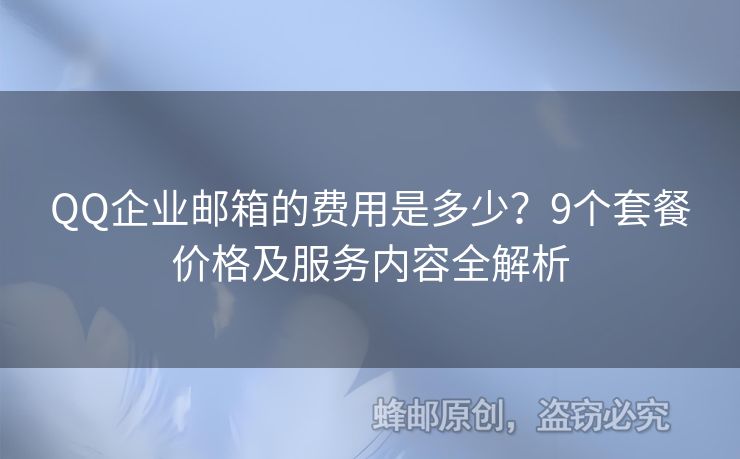 QQ企業(yè)郵箱的費(fèi)用是多少？9個(gè)套餐價(jià)格及服務(wù)內(nèi)容全解析