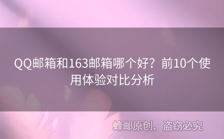 QQ郵箱和163郵箱哪個(gè)好？前10個(gè)使用體驗(yàn)對比分析