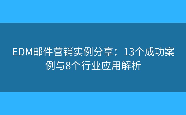 EDM郵件營銷實例分享:13個成功案例與8個行業(yè)應用解析 EDM郵件營銷實例分享:13個成功案例與8個行業(yè)應用解析