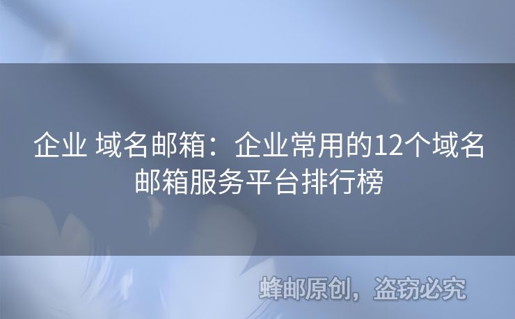 企業(yè) 域名郵箱：企業(yè)常用的12個(gè)域名郵箱服務(wù)平臺排行榜