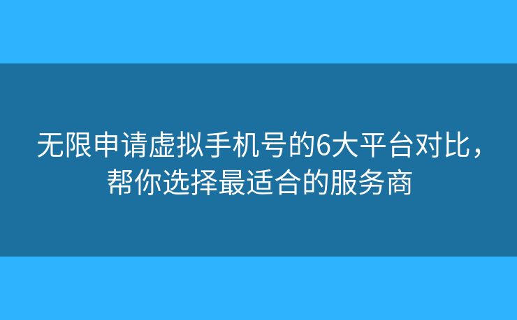 無限申請?zhí)摂M手機號的6大平臺對比，幫你選擇最適合的服務(wù)商