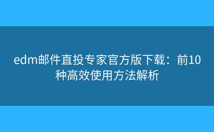 edm郵件直投專家官方版下載：前10種高效使用方法解析
