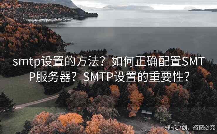 smtp設(shè)置的方法？如何正確配置SMTP服務(wù)器？SMTP設(shè)置的重要性？