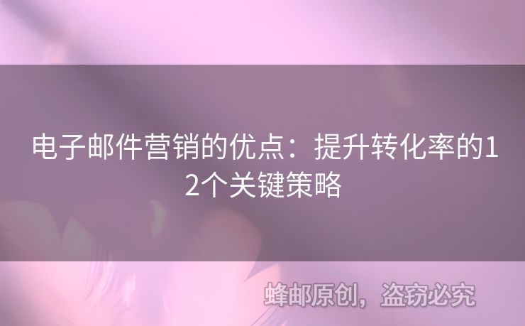 電子郵件營銷的優(yōu)點(diǎn)：提升轉(zhuǎn)化率的12個(gè)關(guān)鍵策略