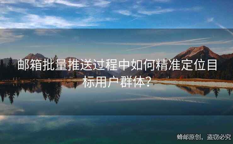 郵箱批量推送過程中如何精準定位目標用戶群體？