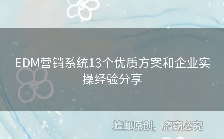 EDM營銷系統(tǒng)13個(gè)優(yōu)質(zhì)方案和企業(yè)實(shí)操經(jīng)驗(yàn)分享