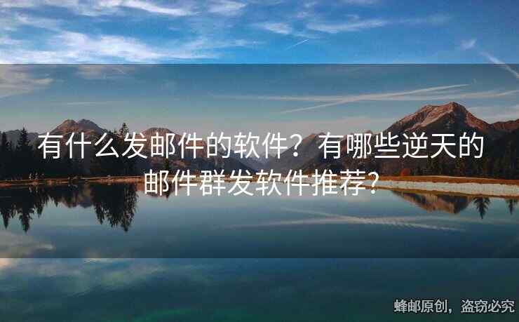 有什么發(fā)郵件的軟件？有哪些逆天的郵件群發(fā)軟件推薦?