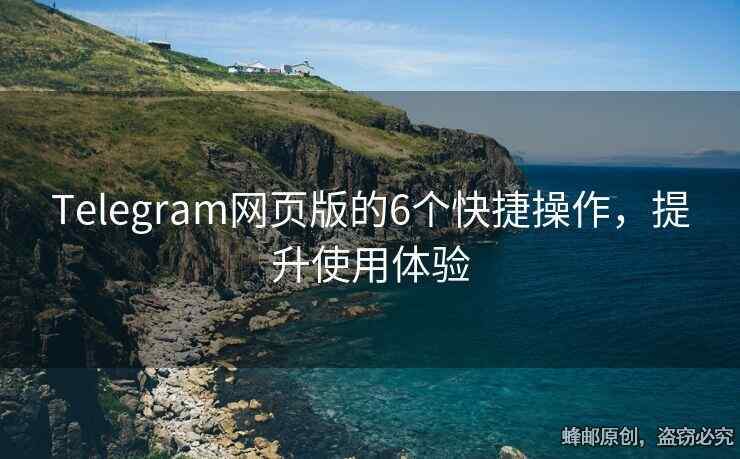Telegram網(wǎng)頁版的6個快捷操作，提升使用體驗