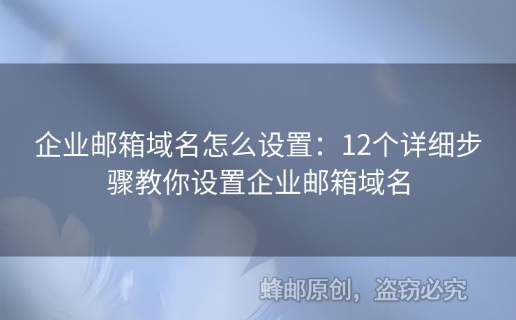 企業(yè)郵箱域名怎么設(shè)置：12個(gè)詳細(xì)步驟教你設(shè)置企業(yè)郵箱域名