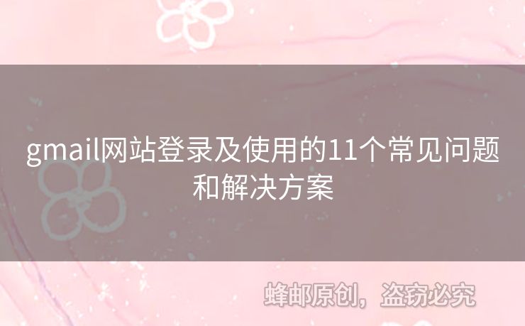 gmail網(wǎng)站登錄及使用的11個常見問題和解決方案