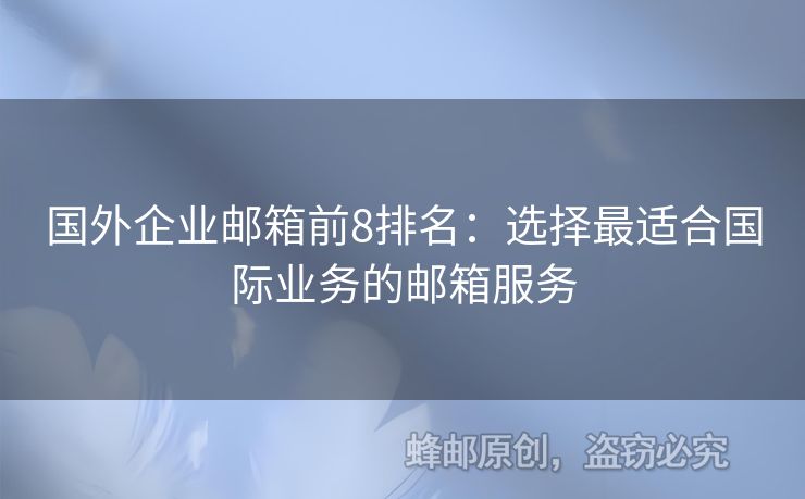 國外企業(yè)郵箱前8排名：選擇最適合國際業(yè)務的郵箱服務