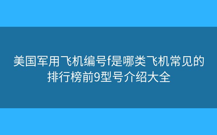 美國(guó)軍用飛機(jī)編號(hào)f是哪類飛機(jī)常見的排行榜前9型號(hào)介紹大全